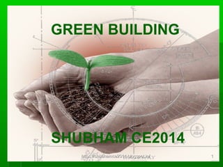 GREEN BUILDING
SHUBHAM CE2014
https://shubhamce2014.blogspot.in/https://shubhamce2014.blogspot.in/ 11
 