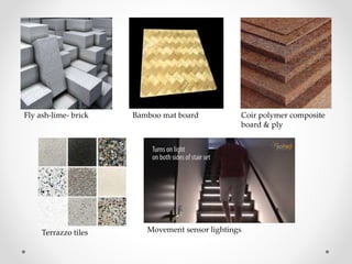 Fly ash-lime- brick Bamboo mat board Coir polymer composite
board & ply
Terrazzo tiles Movement sensor lightings
 
