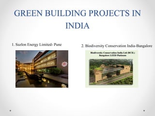 GREEN BUILDING PROJECTS IN
INDIA
1. Suzlon Energy Limited- Pune 2. Biodiversity Conservation India-Bangalore
 
