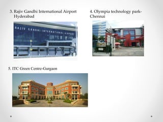 3. Rajiv Gandhi International Airport
Hyderabad
4. Olympia technology park-
Chennai
5. ITC Green Centre-Gurgaon
 