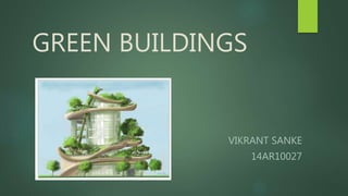 GREEN BUILDINGS
VIKRANT SANKE
14AR10027
 