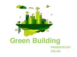 Green Building
PRESENTED BY
AGLAIA
 
