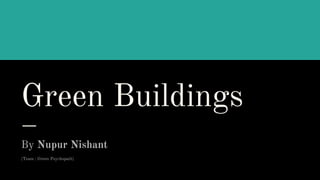 Green Buildings
By Nupur Nishant
(Team : Green Psychopath)
 