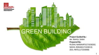 GREEN BUILDING
1
Project Guided By :
Mr. RAHUL SHAH
Prepared By:
RUSHIL NANAVATI(17103026)
NIKHIL ROKAD(17103013)
ZEEL PATEL(17103008)
 