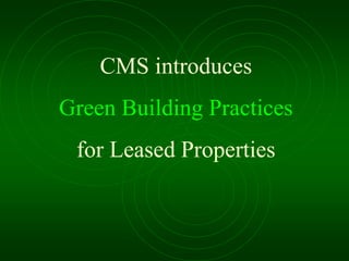 CMS introduces
Green Building Practices
for Leased Properties
 