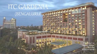 ITC GARDENIA
(BENGALURU)
Presented by
Suhani Chahar
Bid+Mid
A2152413006
 