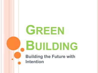 GREEN
BUILDING
Building the Future with
Intention
 