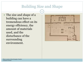 Building Size and Shape
 The size and shape of a
building can have a
tremendous effect on its
energy efficiency, the
amount of materials
used, and the
disturbance of the
surrounding
environment.
Photo courtesy of jinx through a Creative
Commons License
10
 