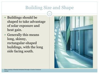 Building Size and Shape
 Buildings should be
shaped to take advantage
of solar exposure and
heat gain.
 Generally this means
long, skinny,
rectangular-shaped
buildings, with the long
side facing south.
Photo courtesy of Brenda Gottsabend through a Creative Commons
License
12
 