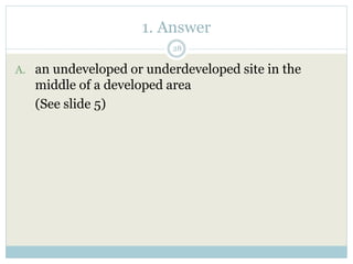 1. Answer
28
A. an undeveloped or underdeveloped site in the
middle of a developed area
(See slide 5)
 