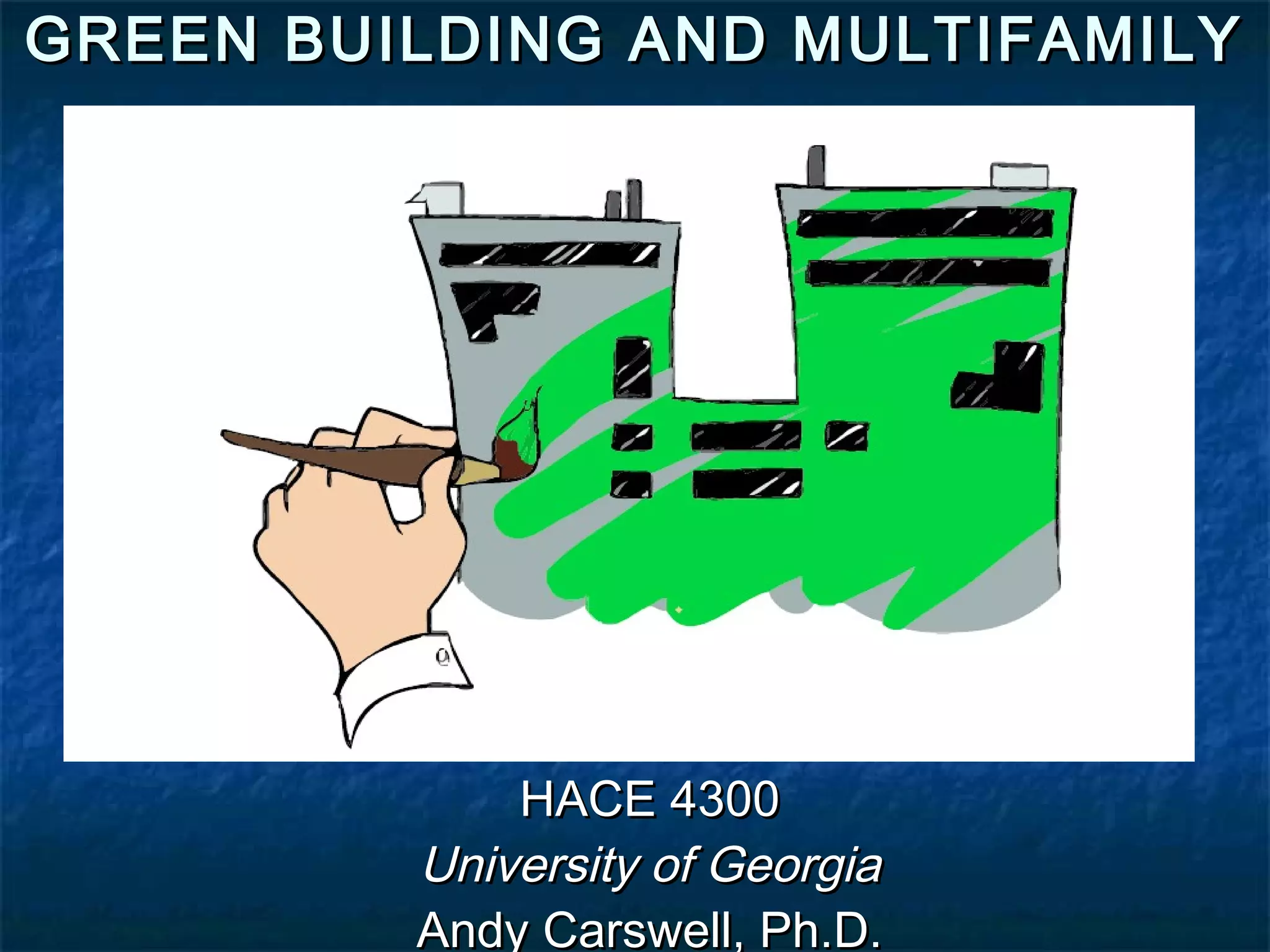 GREEN BUILDING AND MULTIFAMILY
HACE 4300
University of Georgia
Andy Carswell, Ph.D.