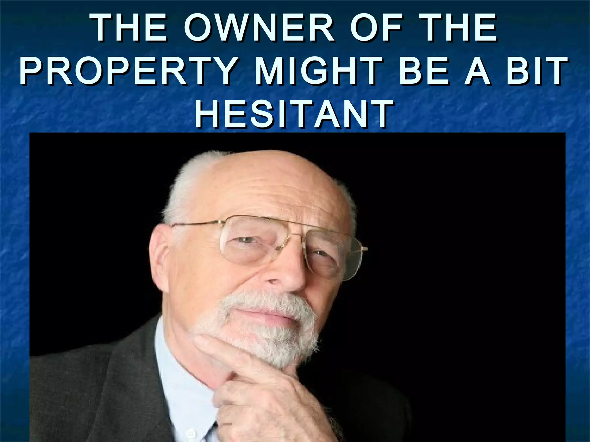 THE OWNER OF THE
PROPERTY MIGHT BE A BIT
HESITANT