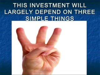 THIS INVESTMENT WILL
LARGELY DEPEND ON THREE
SIMPLE THINGS