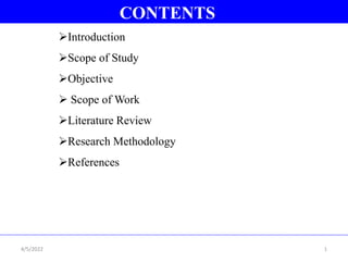 CONTENTS
Introduction
Scope of Study
Objective
 Scope of Work
Literature Review
Research Methodology
References
1
4/5/2022
 
