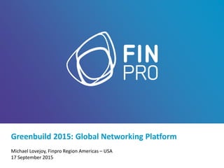 Greenbuild 2015: Global Networking Platform
Michael Lovejoy, Finpro Region Americas – USA
17 September 2015
 