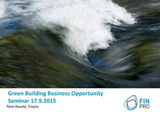 Green Building Business Opportunity
Seminar 17.9.2015
Tomi Rauste, Finpro
 