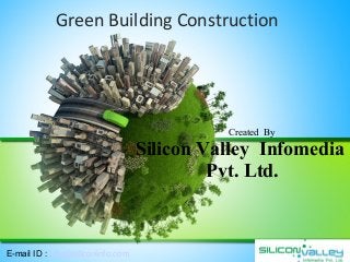 Green Building Construction
Created By
Silicon Valley Infomedia
Pvt. Ltd.
E-mail ID : info@siliconinfo.com
 