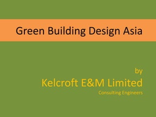 Green Building Design Asia
by
Kelcroft E&M Limited
Consulting Engineers
 