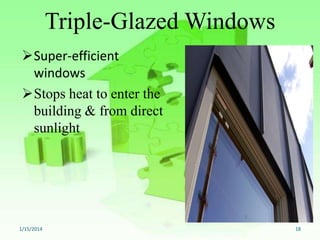 Triple-Glazed Windows
Super-efficient
windows
Stops heat to enter the
building & from direct
sunlight

1/15/2014

18

 