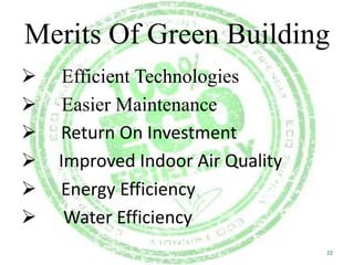 Merits Of Green Building







Efficient Technologies
Easier Maintenance
Return On Investment
Improved Indoor Air Quality
Energy Efficiency
Water Efficiency
22

 