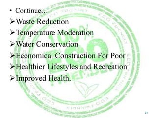 • Continue…

Waste Reduction
Temperature Moderation
Water Conservation
Economical Construction For Poor
Healthier Lifestyles and Recreation
Improved Health.

23

 