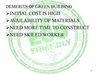 DEMERITS OF GREEN BUILDING

INITIAL COST IS HIGH
AVAILABILITY OF MATERIALS
NEED MORE TIME TO CONSTRUCT
NEED SKILED WORKER

24

 