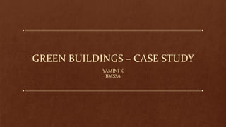 GREEN BUILDINGS – CASE STUDY
YAMINI K
BMSSA
 