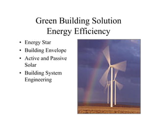 Green Building Solution
        Energy Efficiency
• Energy Star
• Building Envelope
• Active and Passive
  Solar
• Building System
  Engineering
 