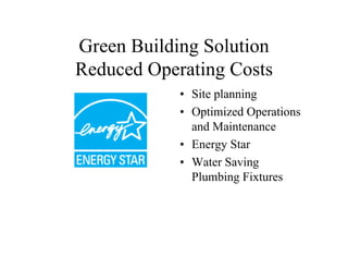 Green Building Solution
Reduced Operating Costs
            • Site planning
            • Optimized Operations
              and Maintenance
            • Energy Star
            • Water Saving
              Plumbing Fixtures
 