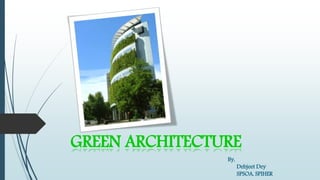 GREEN ARCHITECTURE
By,
Debjeet Dey
SPSOA, SPIHER
 