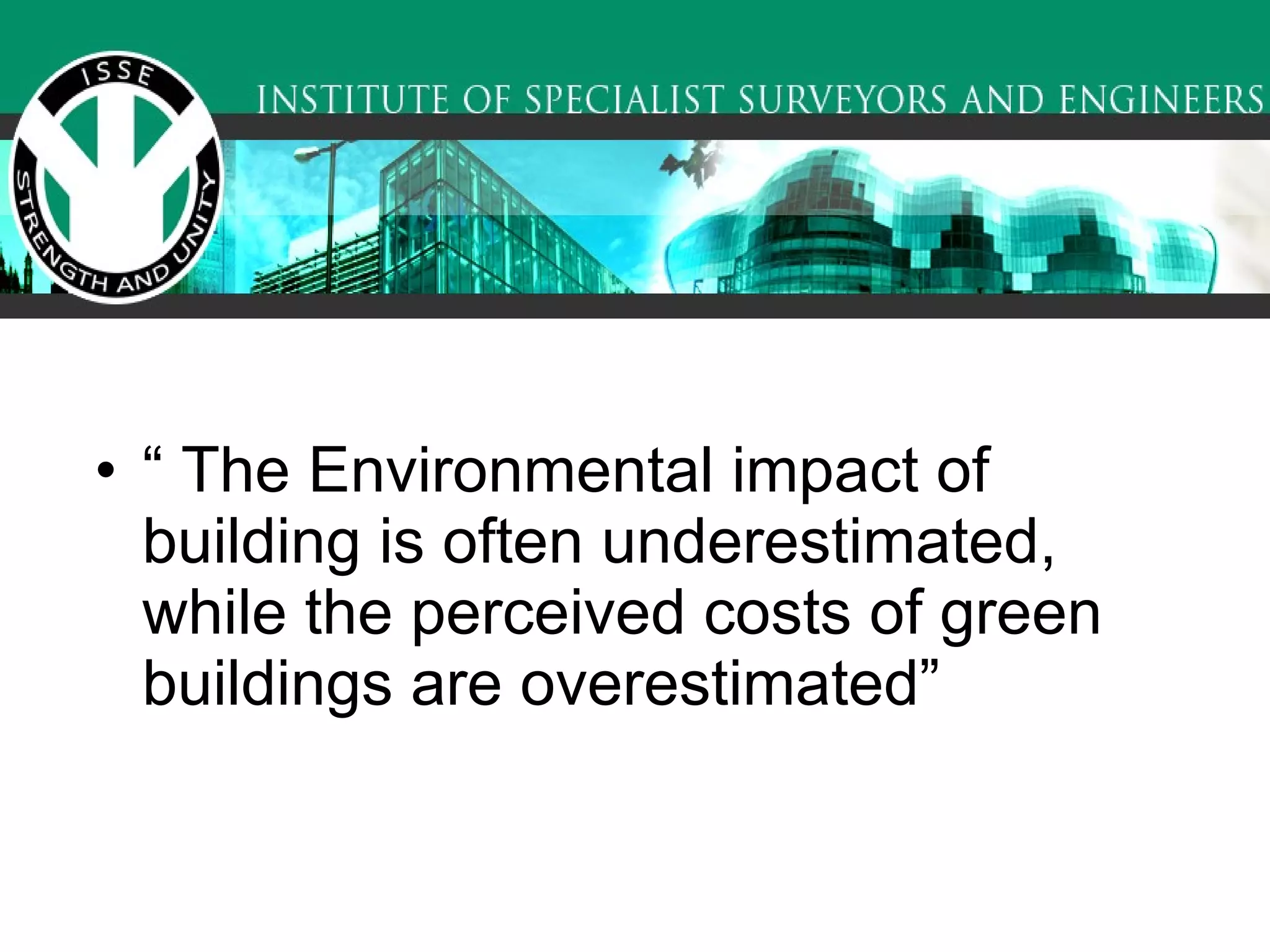 “  The Environmental impact of building is often underestimated, while the perceived costs of green buildings are overestimated”   