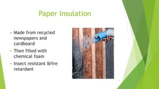 Paper Insulation
 Made from recycled
newspapers and
cardboard
 Then filled with
chemical foam
 Insect resistant &fire
retardant
15
 
