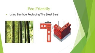 Eco Friendly
 Using Bamboo Replacing The Steel Bars
16
 