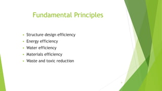 Fundamental Principles
 Structure design efficiency
 Energy efficiency
 Water efficiency
 Materials efficiency
 Waste and toxic reduction
8
 