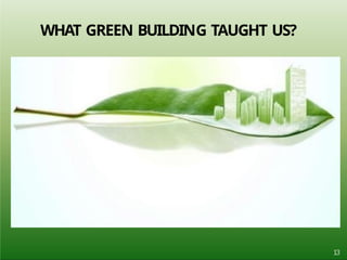 13
WHAT GREEN BUILDING TAUGHT US?
 