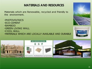 MATERIALS AND RESOURCES
Materials which are Renewable, recycled and friendly to
the environment.
•PHOTOVOLTAICS
•ECO-CEMENT
•BAMBOO
•GREEN LIVING WALL
•COOL WALL
•MATERIALS WHICH ARE LOCALLY AVAILABLE AND DURABLE
31
 