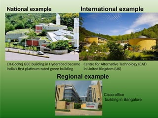 CII-Godrej GBC building in Hyderabad became
India's first platinum-rated green building
National example International example
Centre for Alternative Technology (CAT)
in United Kingdom (UK)
Regional example
Cisco office
building in Bangalore
 