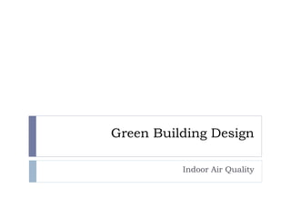 Green Building Design
Indoor Air Quality
 