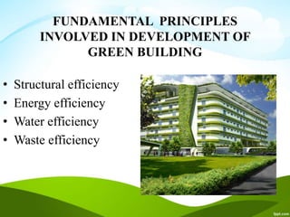 FUNDAMENTAL PRINCIPLES
INVOLVED IN DEVELOPMENT OF
GREEN BUILDING
• Structural efficiency
• Energy efficiency
• Water efficiency
• Waste efficiency
 