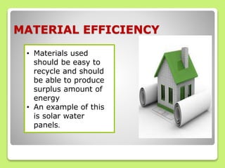 MATERIAL EFFICIENCY
• Materials used
should be easy to
recycle and should
be able to produce
surplus amount of
energy
• An example of this
is solar water
panels.
 