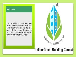 IGBC Vision
"To enable a sustainable
built environment for all
and facilitate India to be
one of the global leaders
in the sustainable built
environment by 2025".
 