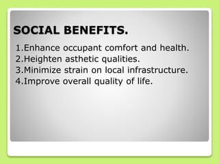 SOCIAL BENEFITS.
1.Enhance occupant comfort and health.
2.Heighten asthetic qualities.
3.Minimize strain on local infrastructure.
4.Improve overall quality of life.
 