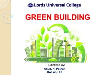 GREEN BUILDING
Submitted By:
Anup. N. Pathak
Roll no : 05
 