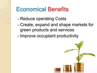 Economical Benefits
Reduce operating Costs
Create, expand and shape markets for
green products and services
Improve occuptant productivity
 