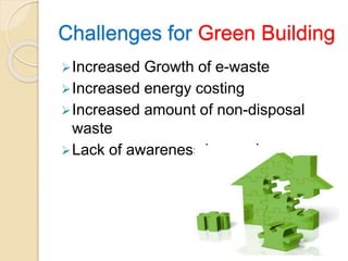 Challenges for Green Building
Increased Growth of e-waste
Increased energy costing
Increased amount of non-disposal
waste
Lack of awareness in people
 