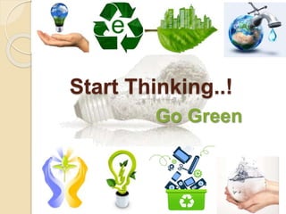 Start Thinking..!
Go Green
 