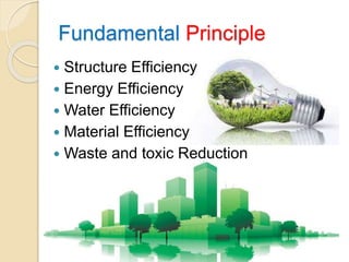 Fundamental Principle
 Structure Efficiency
 Energy Efficiency
 Water Efficiency
 Material Efficiency
 Waste and toxic Reduction
 