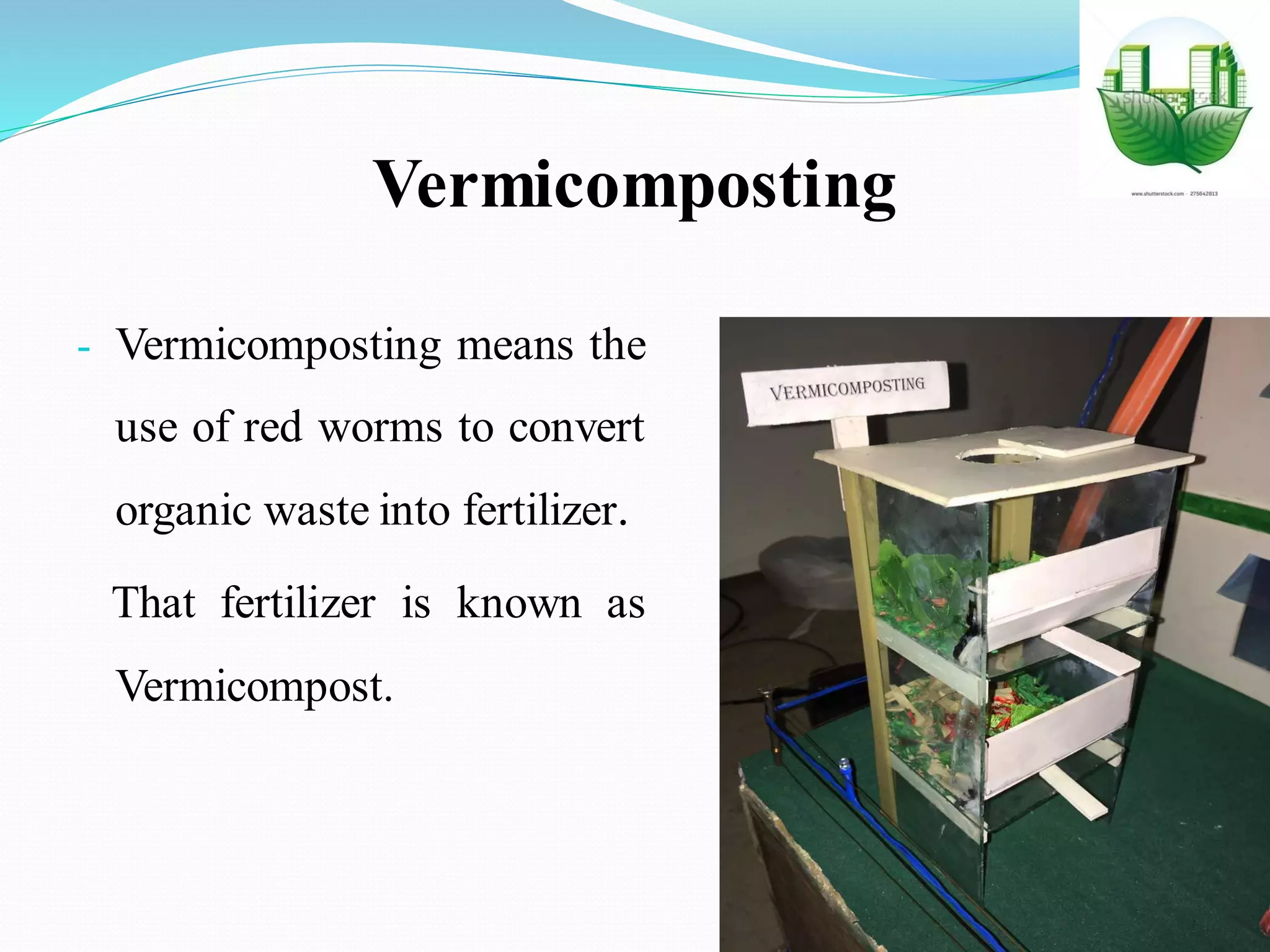 Vermicomposting
- Vermicomposting means the
use of red worms to convert
organic waste into fertilizer.
That fertilizer is known as
Vermicompost.
 