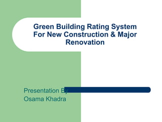 Green Building Rating System
For New Construction & Major
Renovation
Presentation By
Osama Khadra
 