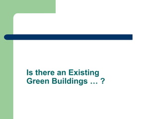 Is there an Existing
Green Buildings … ?
 